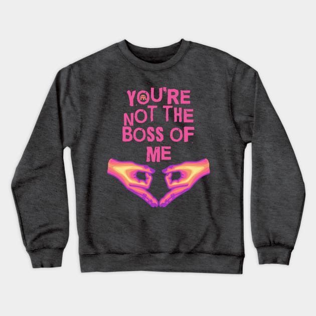 You're Not The Boss Of Me Crewneck Sweatshirt by Slightly Unhinged